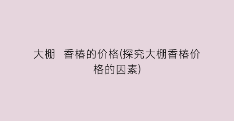 大棚  香椿的价格(探究大棚香椿价格的因素)